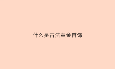 什么是古法黄金首饰