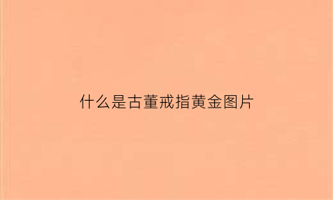 什么是古董戒指黄金图片