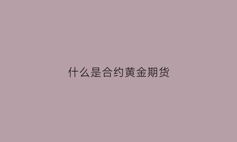 什么是合约黄金期货