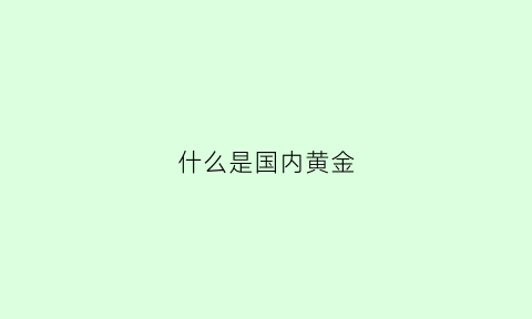 什么是国内黄金(什么是国内黄金现货)