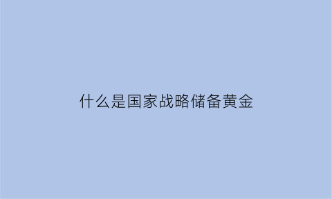 什么是国家战略储备黄金