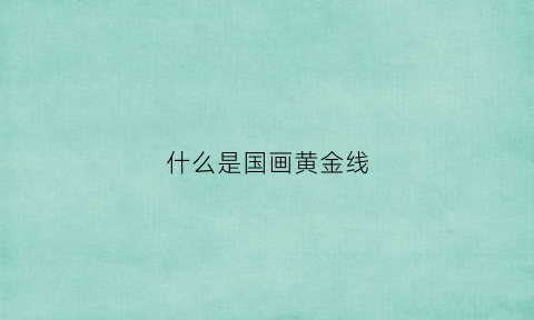 什么是国画黄金线(国画金黄色)