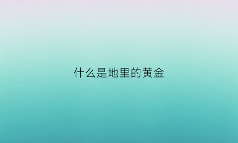 什么是地里的黄金