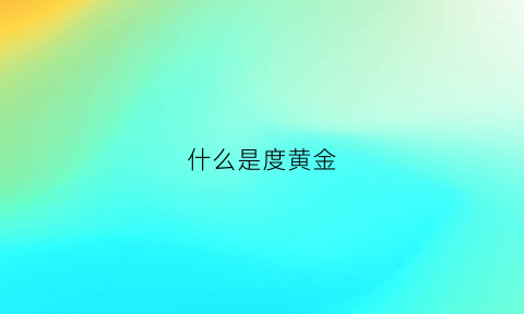 什么是度黄金(什么是度真黄金)