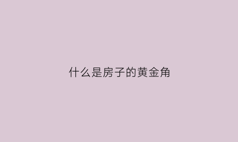 什么是房子的黄金角(楼房黄金角)