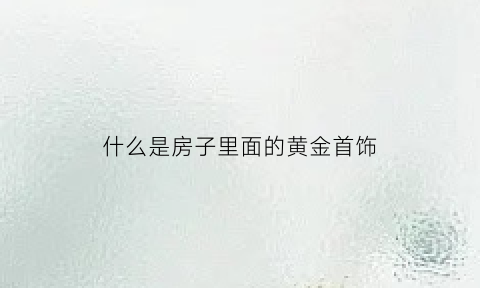 什么是房子里面的黄金首饰