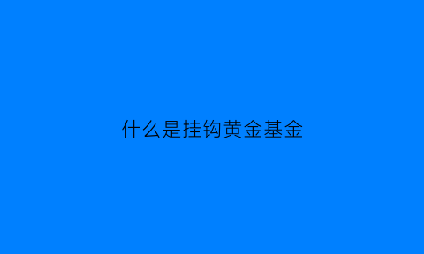 什么是挂钩黄金基金(挂金钩是什么意思)