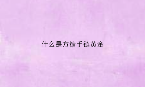 什么是方糖手链黄金(方糖项链寓意)