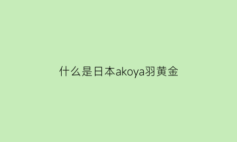 什么是日本akoya羽黄金