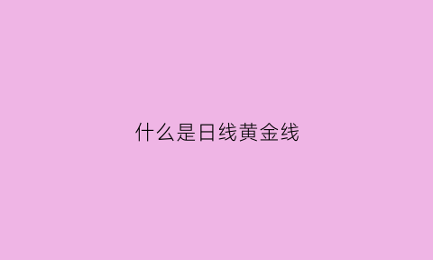 什么是日线黄金线(日线上的黄线是什么意思)