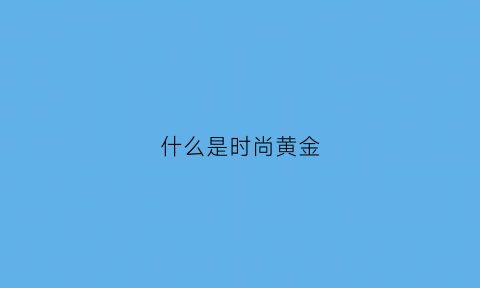 什么是时尚黄金(时尚金是纯黄金吗)