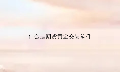 什么是期货黄金交易软件