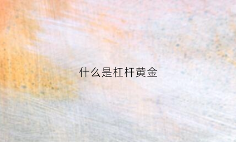 什么是杠杆黄金(黄金杠杆交易的原理)