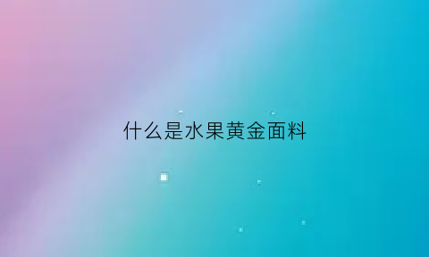 什么是水果黄金面料(什么是水果黄金面料的特点)