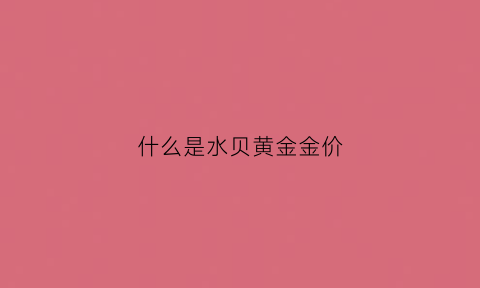 什么是水贝黄金金价(水贝黄金建议买吗)