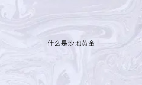 什么是沙地黄金(沙地是啥)