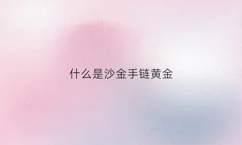 什么是沙金手链黄金