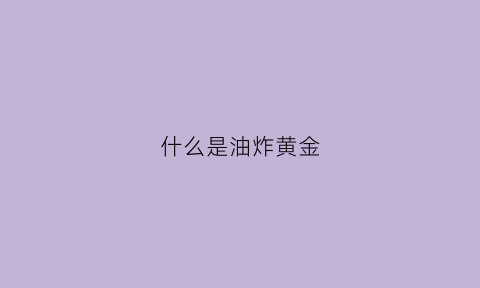 什么是油炸黄金