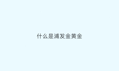 什么是浦发金黄金(浦发银行黄金)