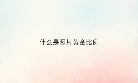 什么是照片黄金比例(图片大小黄金比例)