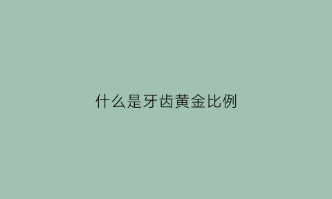 什么是牙齿黄金比例