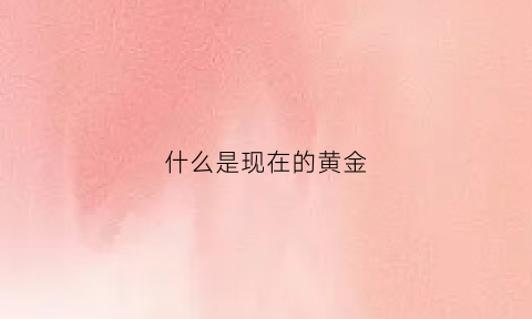 什么是现在的黄金