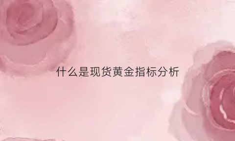 什么是现货黄金指标分析(现货黄金技术指标有用吗)