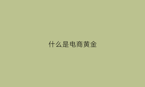 什么是电商黄金(电商黄金链路)