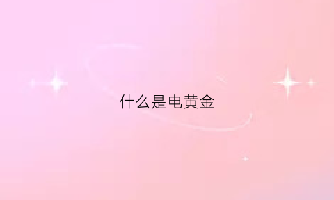 什么是电黄金