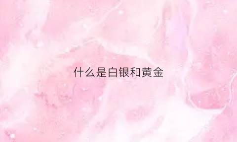 什么是白银和黄金