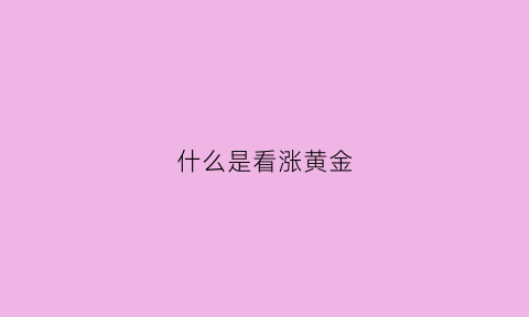 什么是看涨黄金(看涨黄金人民币理财怎么样)