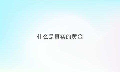 什么是真实的黄金(现实中的黄金长什么样)