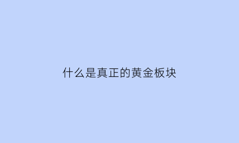 什么是真正的黄金板块(什么是真正的黄金板块图片)