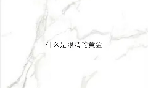 什么是眼睛的黄金