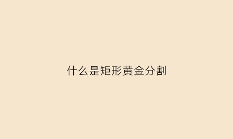 什么是矩形黄金分割(什么是矩形黄金分割点)