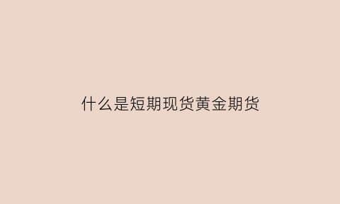 什么是短期现货黄金期货