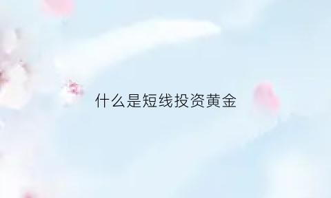 什么是短线投资黄金