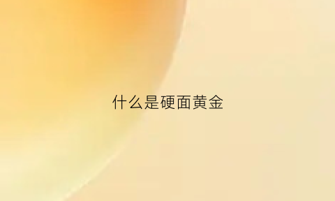 什么是硬面黄金(硬黄金是真金吗)