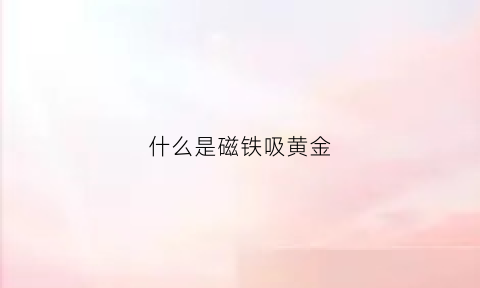 什么是磁铁吸黄金(什么是磁铁吸黄金的原理)