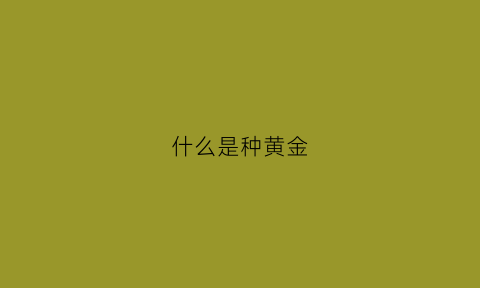 什么是种黄金(黄金种植技术)