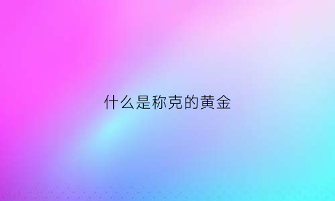 什么是称克的黄金