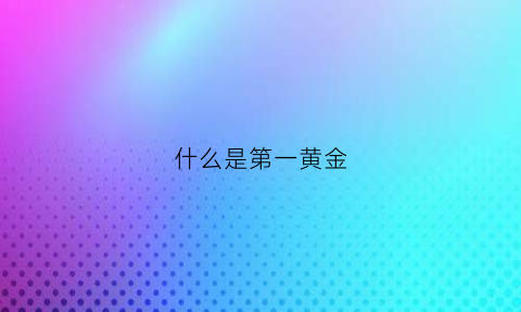 什么是第一黄金(第一黄金网实时行情分析)