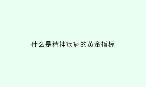 什么是精神疾病的黄金指标(精神病指标有哪些)