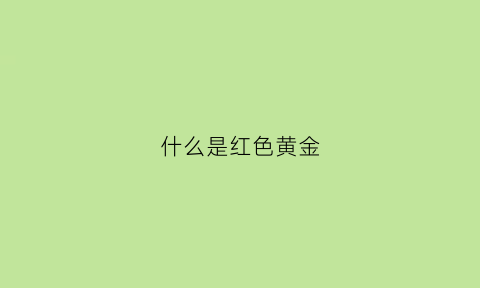 什么是红色黄金