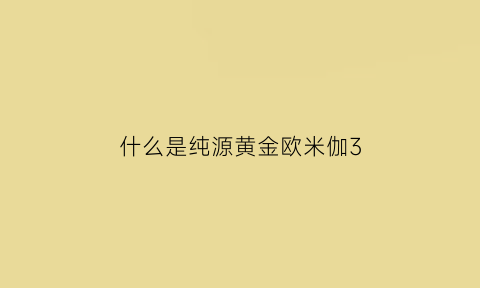 什么是纯源黄金欧米伽3