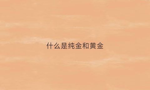 什么是纯金和黄金