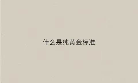 什么是纯黄金标准(纯黄金什么意思)