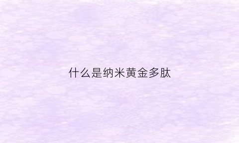 什么是纳米黄金多肽(纳米金多肽修护水)