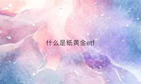 什么是纸黄金etf