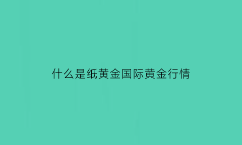 什么是纸黄金国际黄金行情